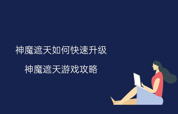 神魔遮天如何快速升级 神魔遮天游戏攻略